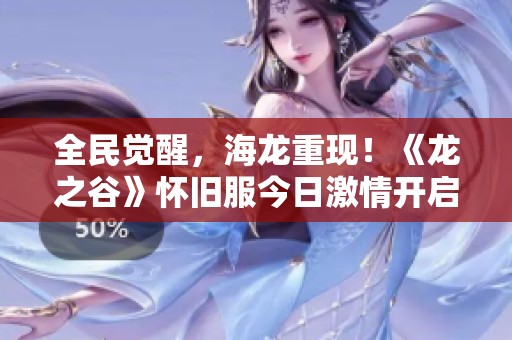 全民觉醒，海龙重现！《龙之谷》怀旧服今日激情开启！