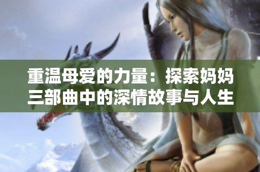 重温母爱的力量：探索妈妈三部曲中的深情故事与人生智慧