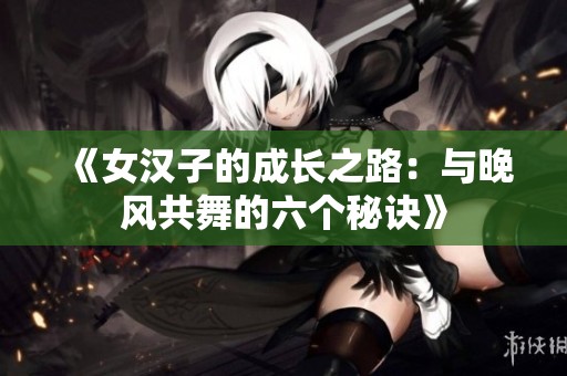 《女汉子的成长之路：与晚风共舞的六个秘诀》