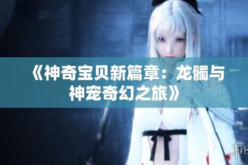 《神奇宝贝新篇章：龙髑与神宠奇幻之旅》