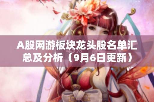 A股网游板块龙头股名单汇总及分析（9月6日更新）