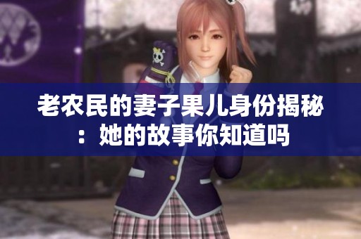 老农民的妻子果儿身份揭秘：她的故事你知道吗