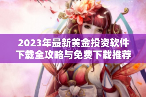 2023年最新黄金投资软件下载全攻略与免费下载推荐