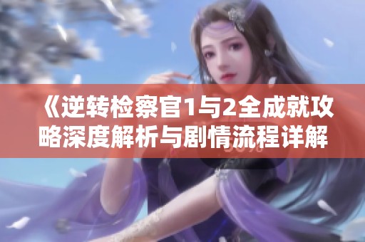 《逆转检察官1与2全成就攻略深度解析与剧情流程详解》