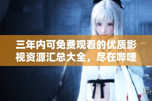 三年内可免费观看的优质影视资源汇总大全，尽在哔哩哔哩