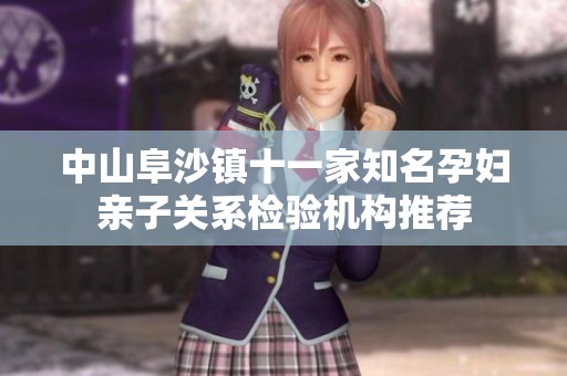 中山阜沙镇十一家知名孕妇亲子关系检验机构推荐