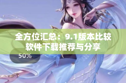 全方位汇总：9.1版本比较软件下载推荐与分享