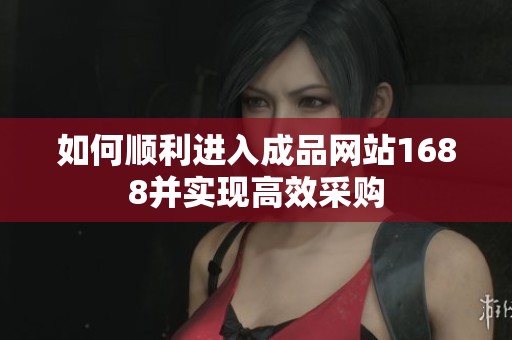 如何顺利进入成品网站1688并实现高效采购