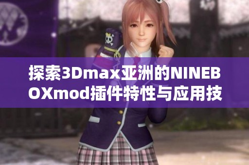 探索3Dmax亚洲的NINEBOXmod插件特性与应用技巧