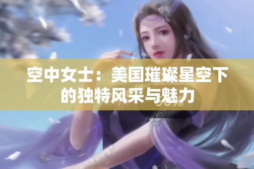 空中女士：美国璀璨星空下的独特风采与魅力