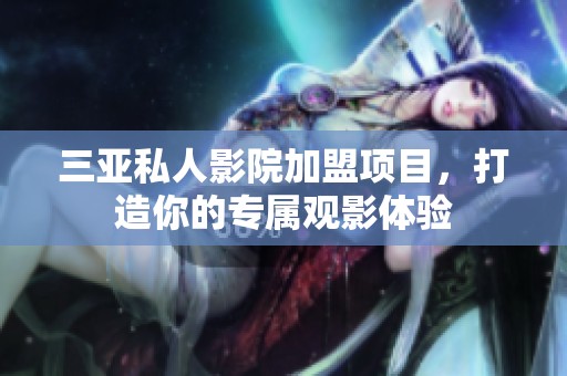 三亚私人影院加盟项目，打造你的专属观影体验