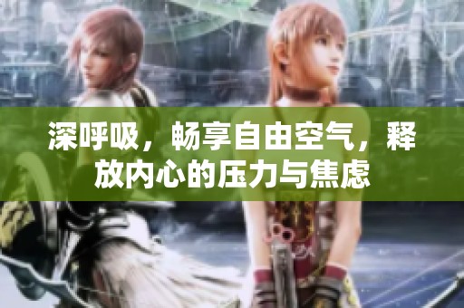 深呼吸，畅享自由空气，释放内心的压力与焦虑