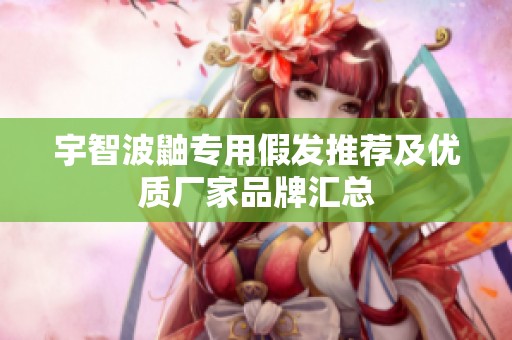 宇智波鼬专用假发推荐及优质厂家品牌汇总