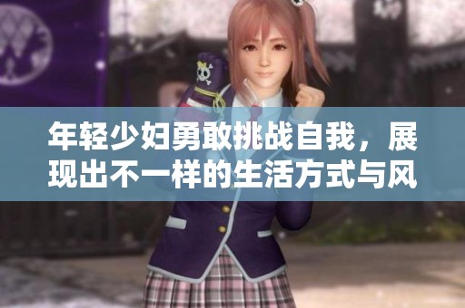 年轻少妇勇敢挑战自我，展现出不一样的生活方式与风采