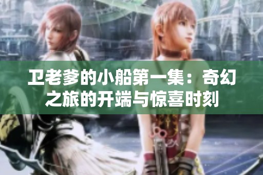 卫老爹的小船第一集：奇幻之旅的开端与惊喜时刻