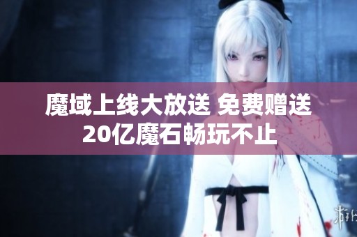 魔域上线大放送 免费赠送20亿魔石畅玩不止