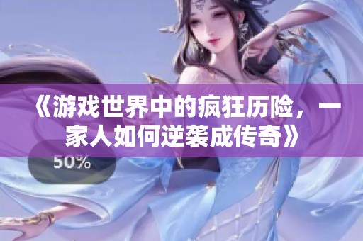 《游戏世界中的疯狂历险，一家人如何逆袭成传奇》