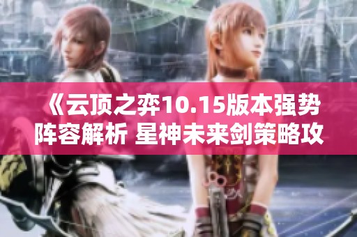 《云顶之弈10.15版本强势阵容解析 星神未来剑策略攻略》
