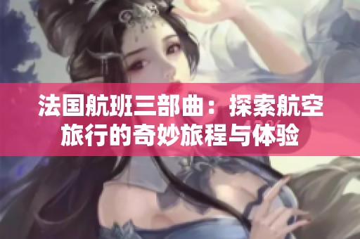 法国航班三部曲：探索航空旅行的奇妙旅程与体验