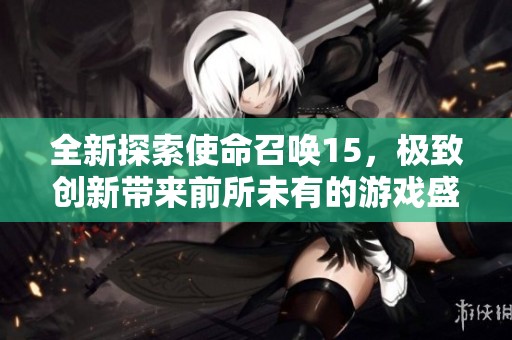 全新探索使命召唤15，极致创新带来前所未有的游戏盛宴