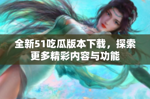 全新51吃瓜版本下载，探索更多精彩内容与功能