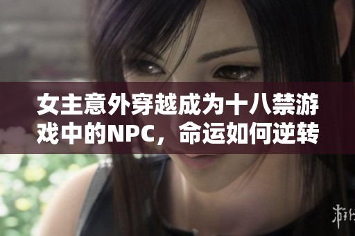 女主意外穿越成为十八禁游戏中的NPC，命运如何逆转