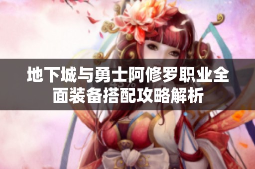 地下城与勇士阿修罗职业全面装备搭配攻略解析