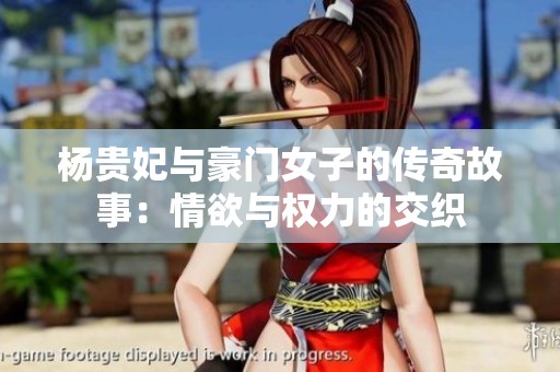 杨贵妃与豪门女子的传奇故事：情欲与权力的交织