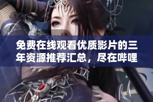 免费在线观看优质影片的三年资源推荐汇总，尽在哔哩哔哩