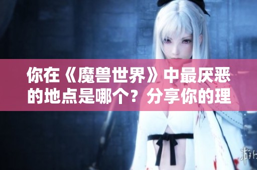 你在《魔兽世界》中最厌恶的地点是哪个？分享你的理由吧！