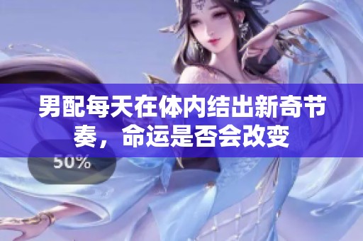 男配每天在体内结出新奇节奏，命运是否会改变