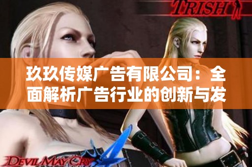 玖玖传媒广告有限公司：全面解析广告行业的创新与发展趋势