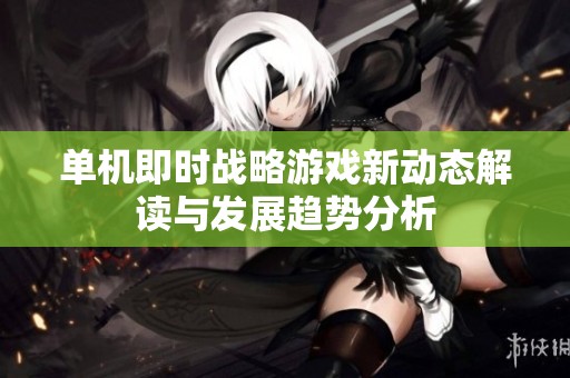 单机即时战略游戏新动态解读与发展趋势分析