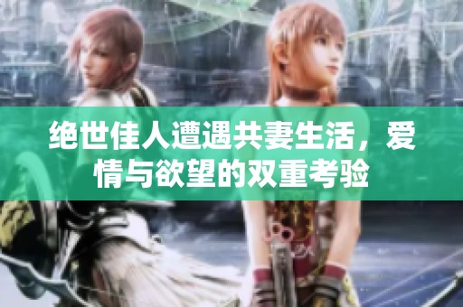 绝世佳人遭遇共妻生活，爱情与欲望的双重考验