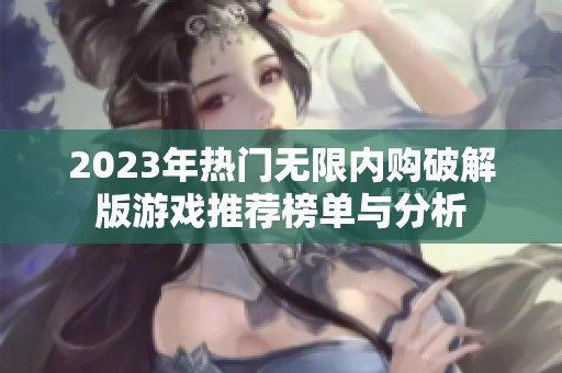 2023年热门无限内购破解版游戏推荐榜单与分析
