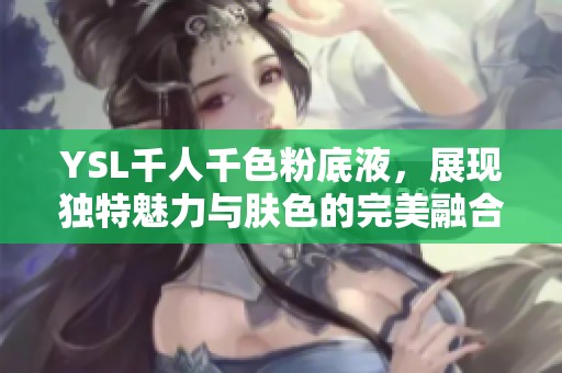 YSL千人千色粉底液，展现独特魅力与肤色的完美融合