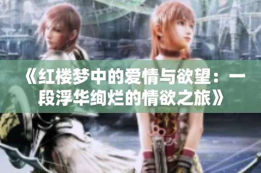 《红楼梦中的爱情与欲望：一段浮华绚烂的情欲之旅》