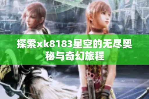 探索xk8183星空的无尽奥秘与奇幻旅程