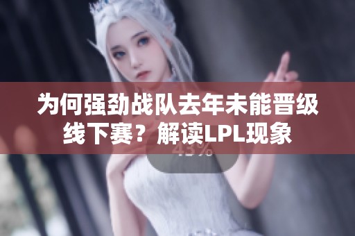 为何强劲战队去年未能晋级线下赛？解读LPL现象