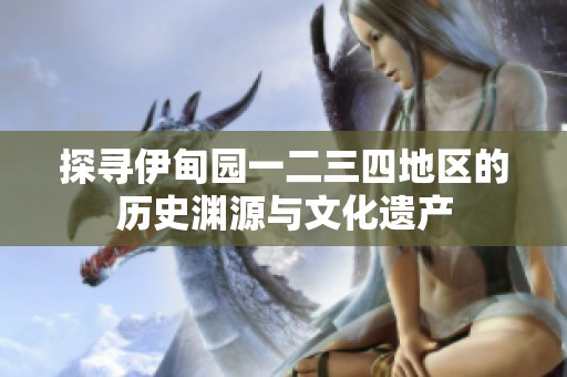 探寻伊甸园一二三四地区的历史渊源与文化遗产