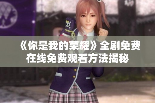 《你是我的荣耀》全剧免费在线免费观看方法揭秘