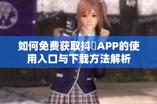 如何免费获取抖抈APP的使用入口与下载方法解析