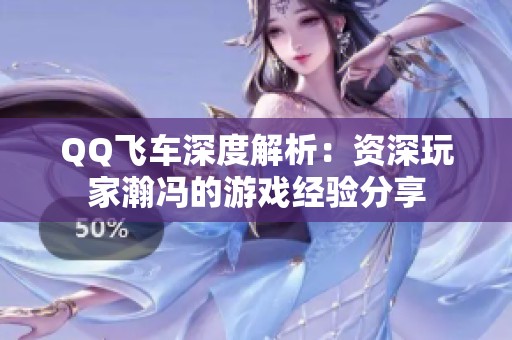 QQ飞车深度解析：资深玩家瀚冯的游戏经验分享