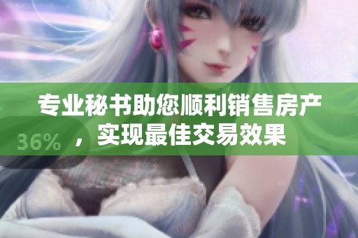 专业秘书助您顺利销售房产，实现最佳交易效果