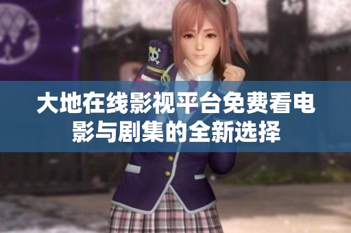 大地在线影视平台免费看电影与剧集的全新选择