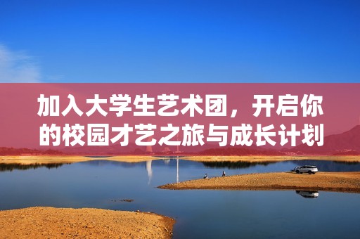 加入大学生艺术团，开启你的校园才艺之旅与成长计划