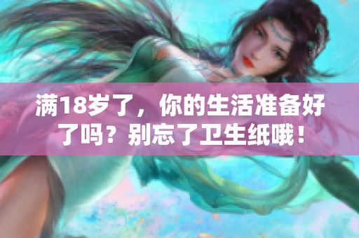 满18岁了，你的生活准备好了吗？别忘了卫生纸哦！