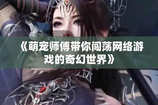 《萌宠师傅带你闯荡网络游戏的奇幻世界》