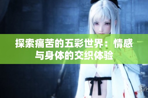 探索痛苦的五彩世界：情感与身体的交织体验