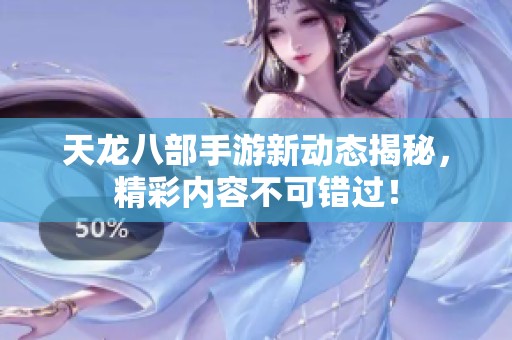天龙八部手游新动态揭秘，精彩内容不可错过！